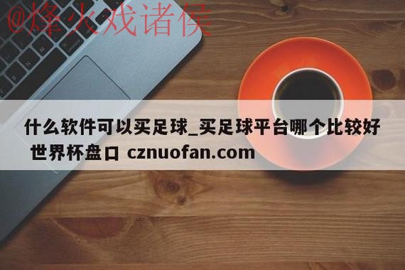 下载世界杯盘口APP:精选最佳推荐 下载世界杯盘口APP:精选最佳推荐